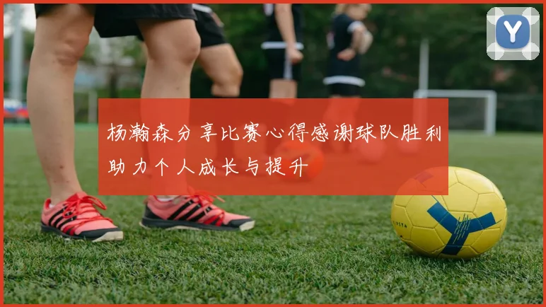 杨瀚森分享比赛心得感谢球队胜利助力个人成长与提升