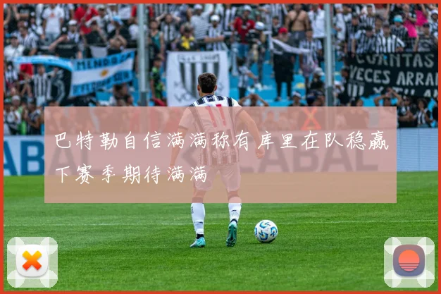 巴特勒自信满满称有库里在队稳赢下赛季期待满满