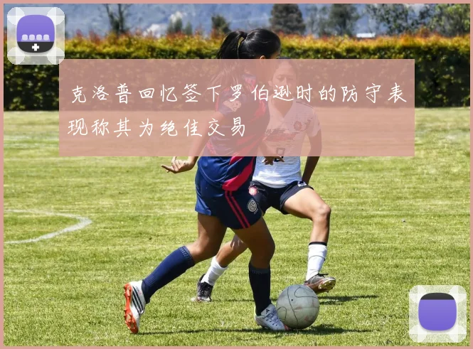 克洛普回忆签下罗伯逊时的防守表现称其为绝佳交易