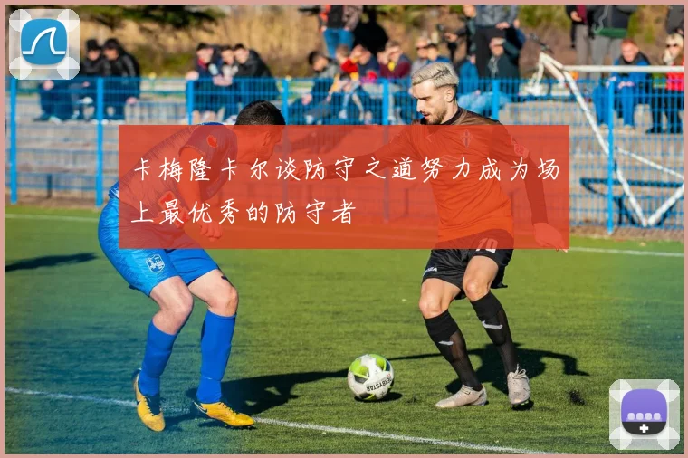 卡梅隆卡尔谈防守之道努力成为场上最优秀的防守者